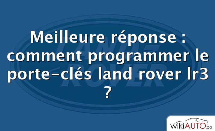 Meilleure réponse : comment programmer le porte-clés land rover lr3 ?